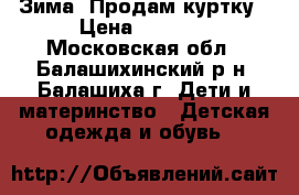 Зима. Продам куртку › Цена ­ 2 500 - Московская обл., Балашихинский р-н, Балашиха г. Дети и материнство » Детская одежда и обувь   